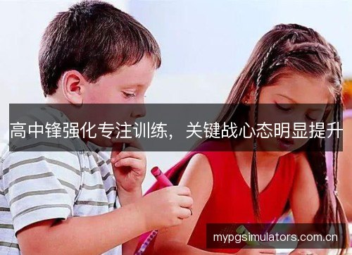 高中锋强化专注训练，关键战心态明显提升