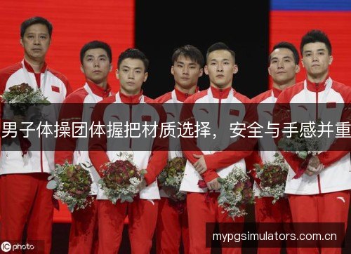 男子体操团体握把材质选择，安全与手感并重